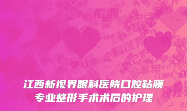 江西新视界眼科医院口腔粘膜专业整形手术术后的护理