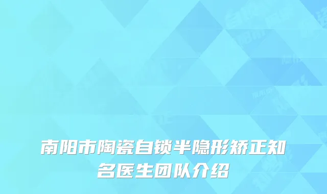南阳市陶瓷自锁半隐形矫正知名医生团队介绍
