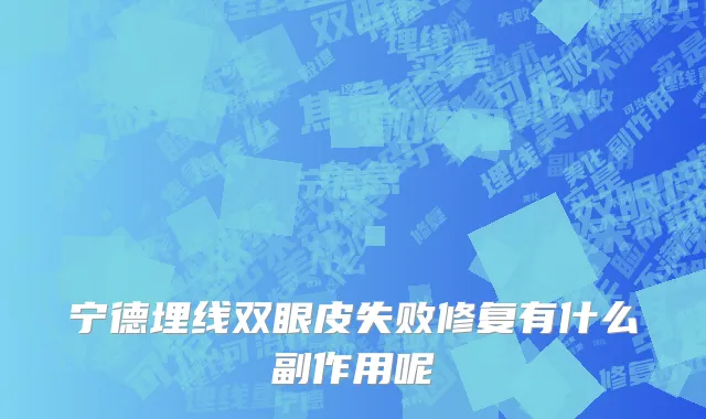 宁德埋线双眼皮失败修复有什么副作用呢