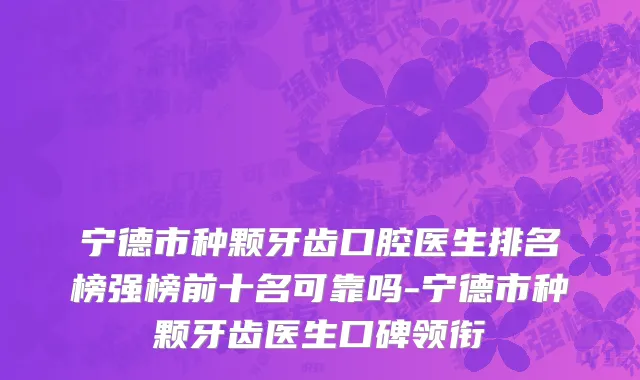 宁德市种颗牙齿口腔医生排名榜强榜前十名可靠吗-宁德市种颗牙齿医生口碑领衔