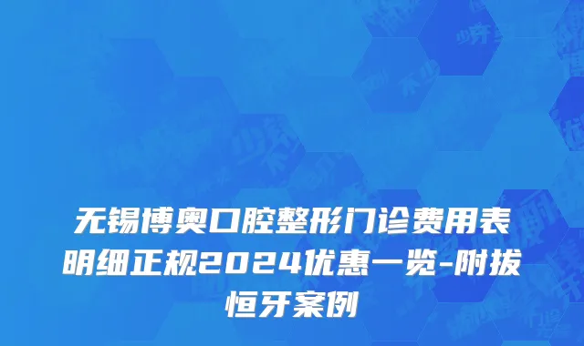 无锡博奥口腔整形门诊费用表明细正规2024优惠一览-附拔恒牙案例