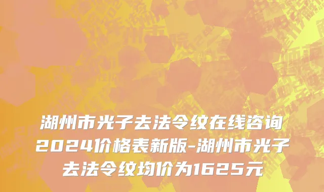 湖州市光子去法令纹在线咨询2024价格表新版-湖州市光子去法令纹均价为1625元