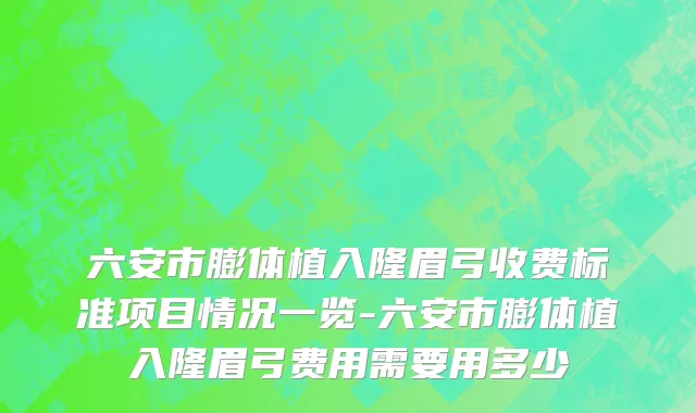 六安市膨体植入隆眉弓收费标准项目情况一览-六安市膨体植入隆眉弓费用需要用多少