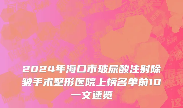 2024年海口市玻尿酸注射除皱手术整形医院上榜名单前10一文速览