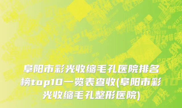阜阳市彩光收缩毛孔医院排名榜top10一览表查收(阜阳市彩光收缩毛孔整形医院)