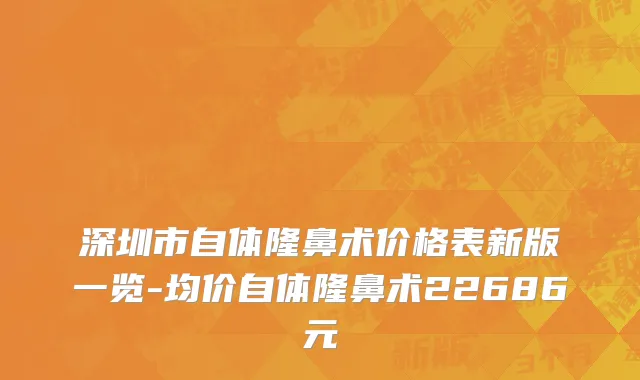 深圳市自体隆鼻术价格表新版一览-均价自体隆鼻术22686元