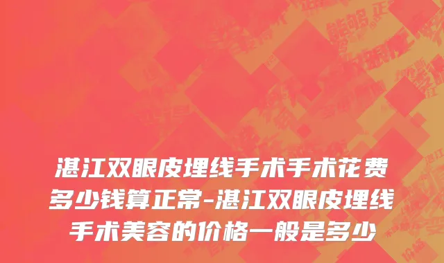 湛江双眼皮埋线手术手术花费多少钱算正常-湛江双眼皮埋线手术美容的价格一般是多少