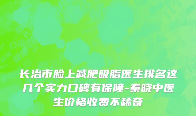 长治市脸上减肥吸脂医生排名这几个实力口碑有保障-秦晓中医生价格收费不稀奇