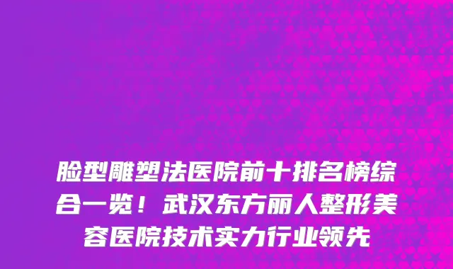 脸型雕塑法医院前十排名榜综合一览!武汉东方丽人整形美容医院技术实力行业领先