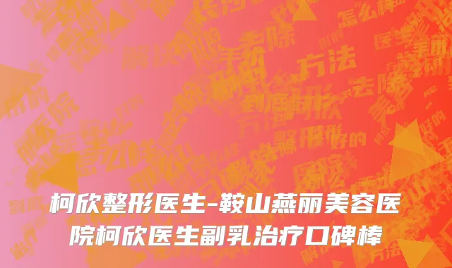 柯欣整形医生-鞍山燕丽美容医院柯欣医生副乳治疗口碑棒