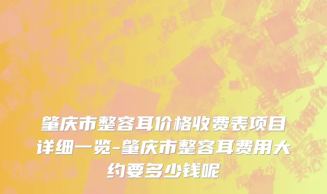 肇庆市整容耳价格收费表项目详细一览-肇庆市整容耳费用大约要多少钱呢