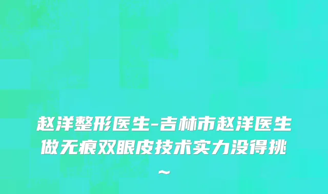 赵洋整形医生-吉林市赵洋医生做无痕双眼皮技术实力没得挑~