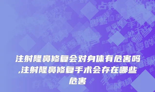 注射隆鼻修复会对身体有危害吗,注射隆鼻修复手术会存在哪些危害