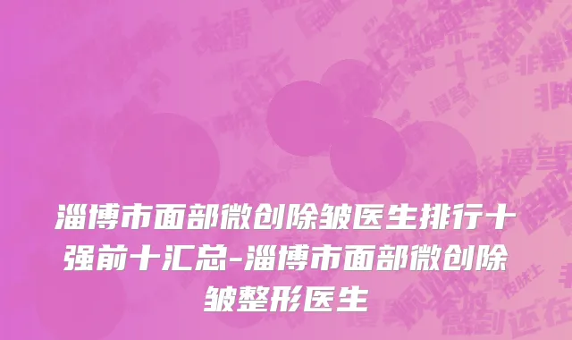 淄博市面部微创除皱医生排行十强前十汇总-淄博市面部微创除皱整形医生