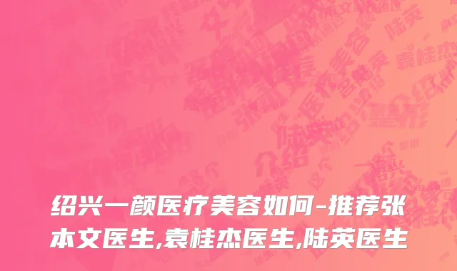绍兴一颜医疗美容如何-推荐张本文医生,袁桂杰医生,陆英医生