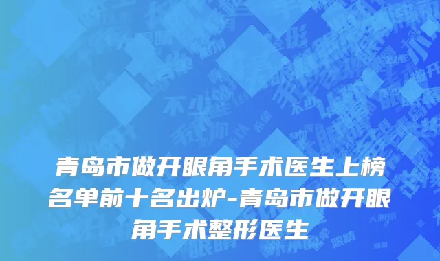 青岛市做开眼角手术医生上榜名单前十名出炉-青岛市做开眼角手术整形医生
