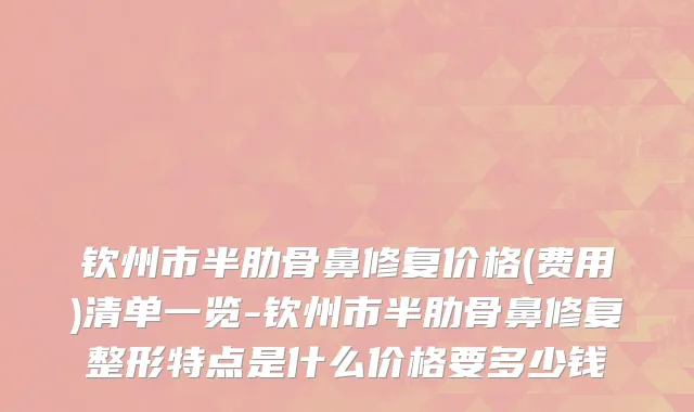 钦州市半肋骨鼻修复价格(费用)清单一览-钦州市半肋骨鼻修复整形特点是什么价格要多少钱