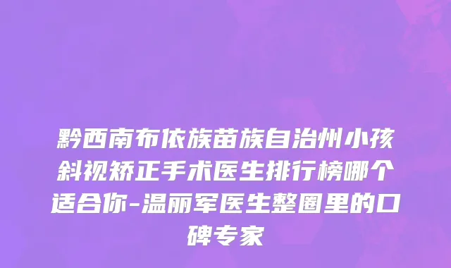 黔西南布依族苗族自治州小孩斜视矫正手术医生排行榜哪个适合你-温丽军医生整圈里的口碑专家