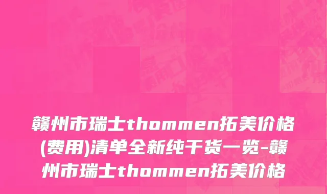 赣州市瑞士thommen拓美价格(费用)清单全新纯干货一览-赣州市瑞士thommen拓美价格