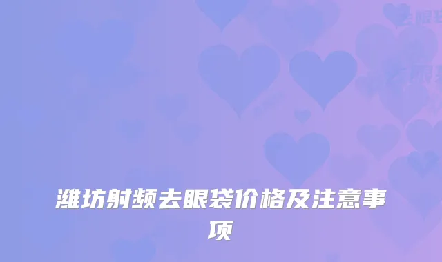 潍坊射频去眼袋价格及注意事项