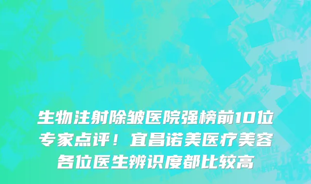 生物注射除皱医院强榜前10位专家点评!宜昌诺美医疗美容各位医生辨识度都比较高