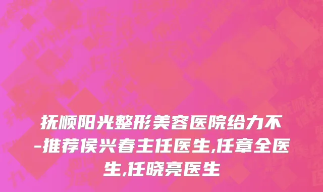 抚顺阳光整形美容医院给力不-推荐侯兴春主任医生,任章全医生,任晓亮医生