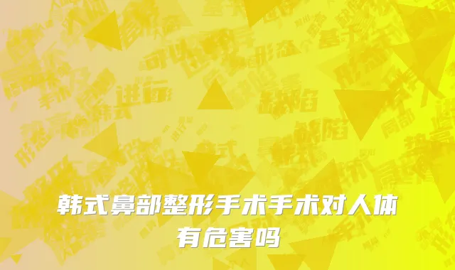 韩式鼻部整形手术手术对人体有危害吗