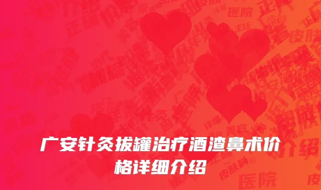 广安针灸拔罐治疗酒渣鼻术价格详细介绍