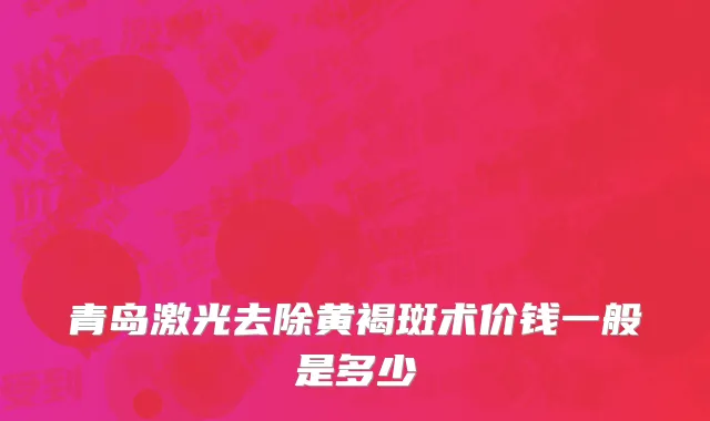 青岛激光去除黄褐斑术价钱一般是多少