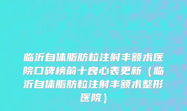 临沂自体脂肪粒注射丰额术医院口碑榜前十良心表更新(临沂自体脂肪粒注射丰额术整形医院)
