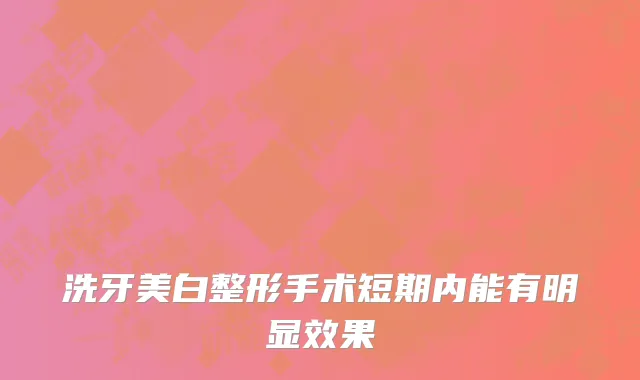 洗牙美白整形手术短期内能有明显效果