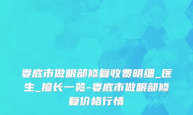 娄底市做眼部修复收费明细_医生_擅长一览-娄底市做眼部修复价格行情