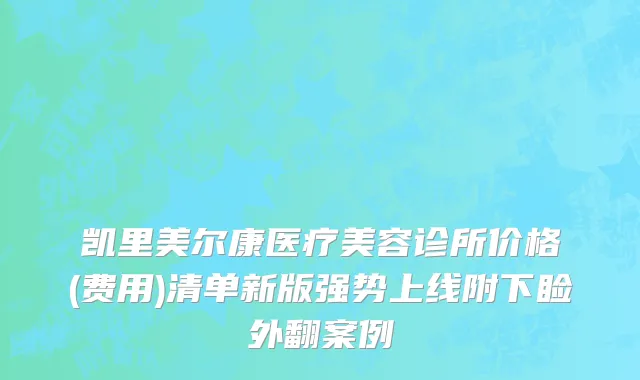 凯里美尔康医疗美容诊所价格(费用)清单新版强势上线附下睑外翻案例