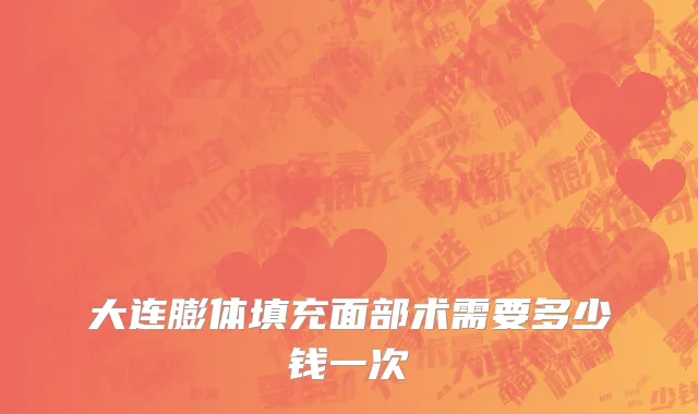 大连膨体填充面部术需要多少钱一次