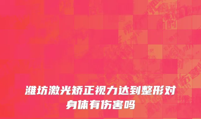 潍坊激光矫正视力达到整形对身体有伤害吗
