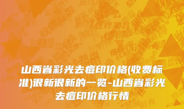 山西省彩光去痘印价格(收费标准)很新很新的一览-山西省彩光去痘印价格行情