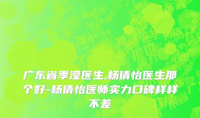 广东省季滢医生,杨倩怡医生那个好-杨倩怡医师实力口碑样样不差