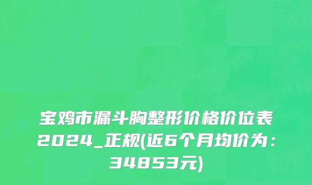 宝鸡市漏斗胸整形价格价位表2024_正规(近6个月均价为：34853元)