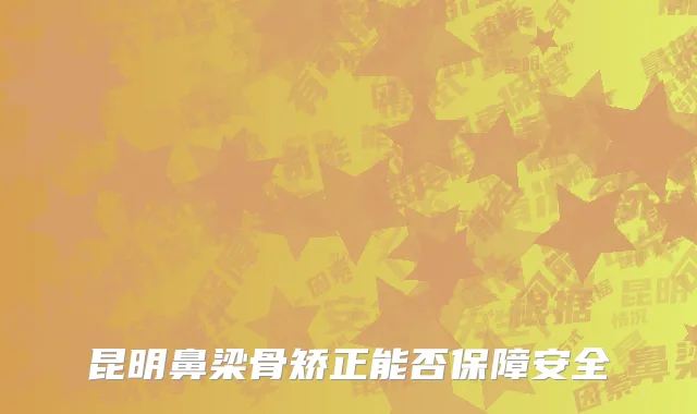 昆明鼻梁骨矫正能否保障安全