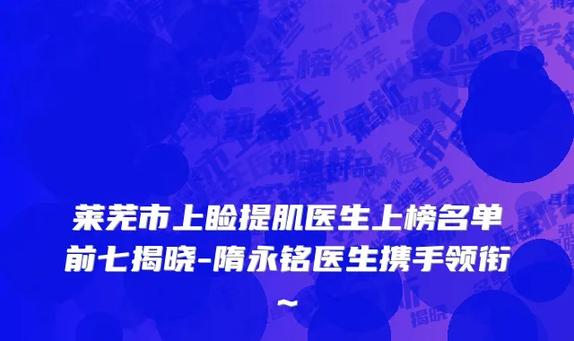 莱芜市上睑提肌医生上榜名单前七揭晓-隋永铭医生携手领衔~
