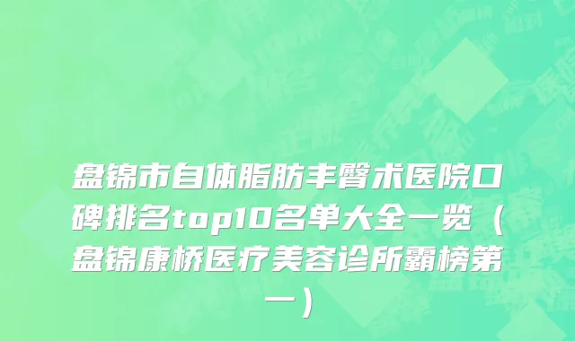 盘锦市自体脂肪丰臀术医院口碑排名top10名单大全一览（盘锦康桥医疗美容诊所霸榜第一）