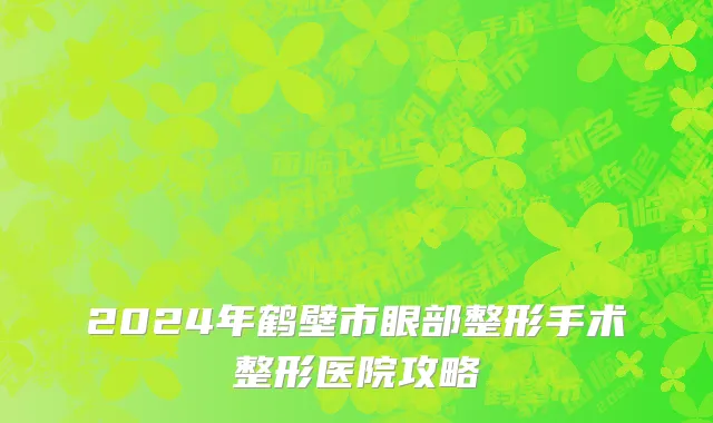 2024年鹤壁市眼部整形手术整形医院攻略