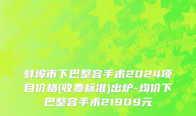 蚌埠市下巴整容手术2024项目价格(收费标准)出炉-均价下巴整容手术21909元