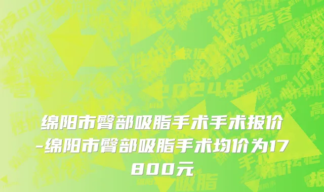 绵阳市臀部吸脂手术手术报价-绵阳市臀部吸脂手术均价为17800元