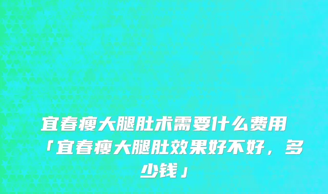 宜春瘦大腿肚术需要什么费用「宜春瘦大腿肚效果好不好，多少钱」