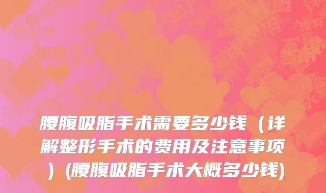 腰腹吸脂手术需要多少钱（详解整形手术的费用及注意事项）(腰腹吸脂手术大概多少钱)