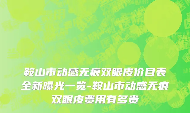 鞍山市动感无痕双眼皮价目表全新曝光一览-鞍山市动感无痕双眼皮费用有多贵