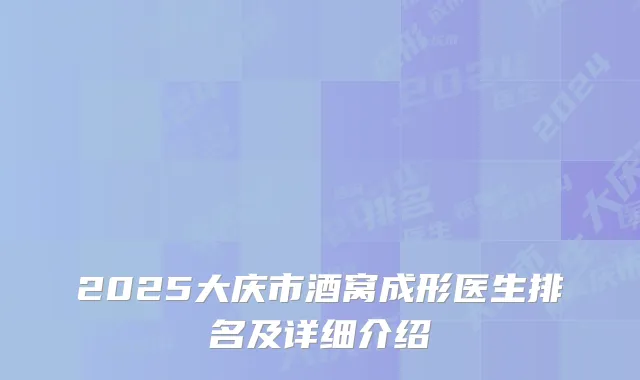 2025大庆市酒窝成形医生排名及详细介绍