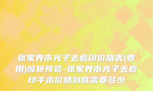 张家界市光子去痘印价格表(费用)惊艳预览-张家界市光子去痘印手术价格到底需要多少
