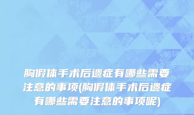 胸假体手术后遗症有哪些需要注意的事项(胸假体手术后遗症有哪些需要注意的事项呢)